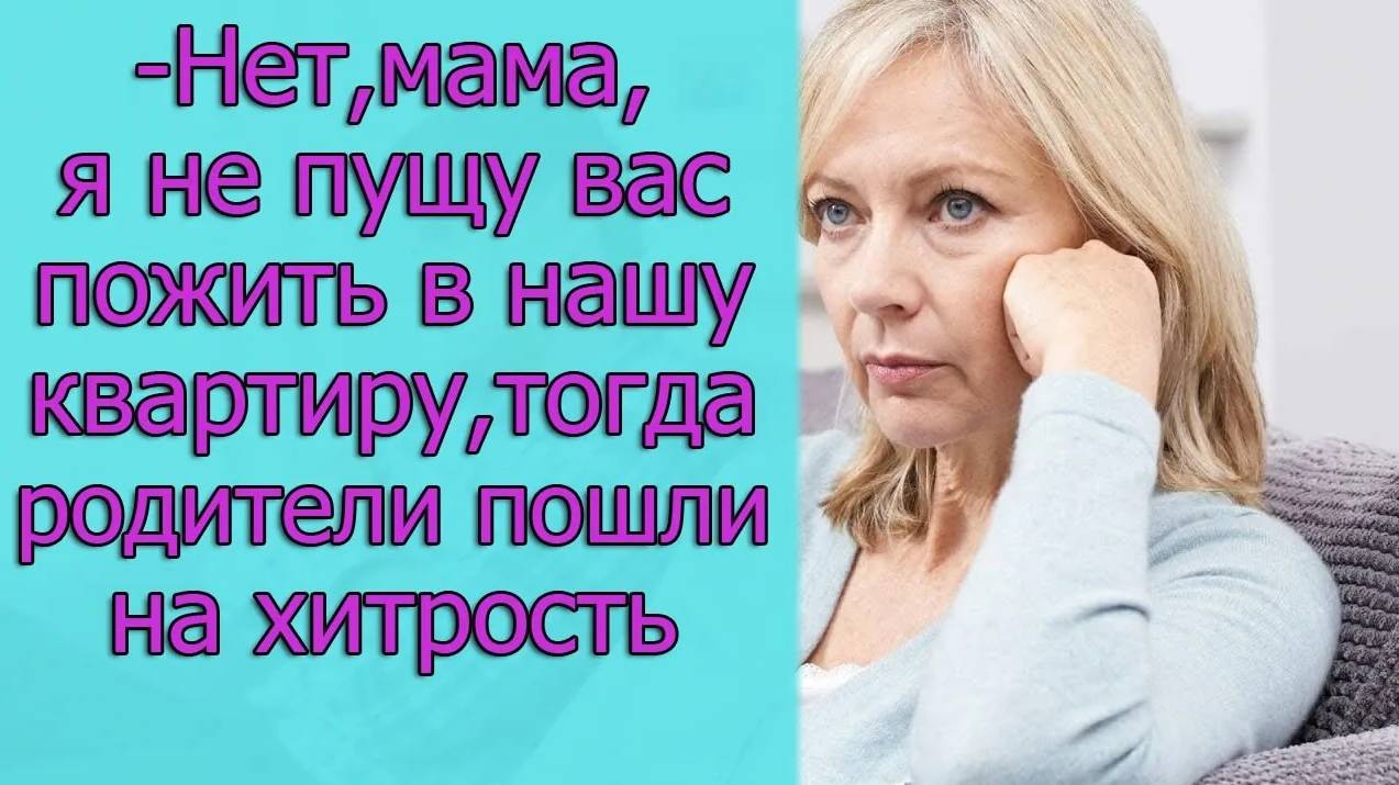 - Нет, мама, я не пущу вас пожить в нашу квартиру, тогда родители пошли на хитрость