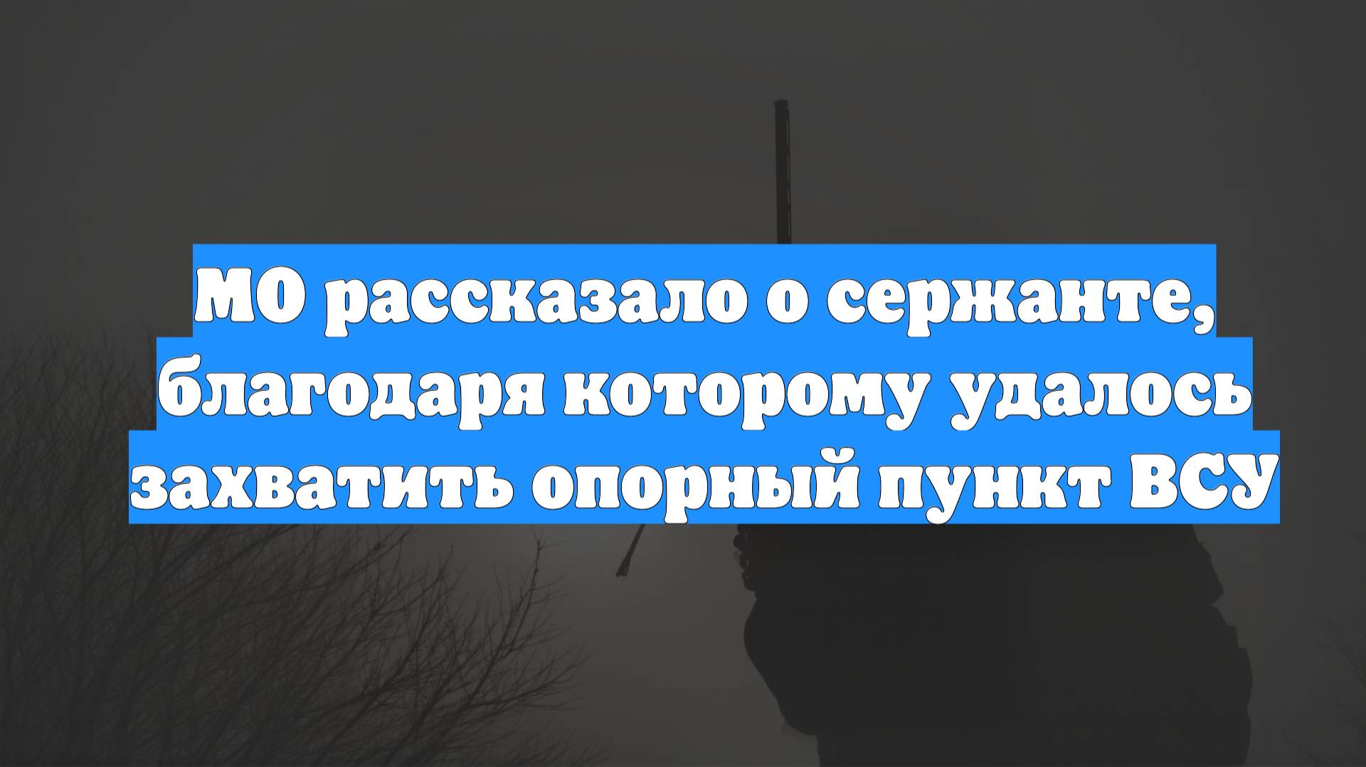 МО рассказало о сержанте, благодаря которому удалось захватить опорный пункт ВСУ