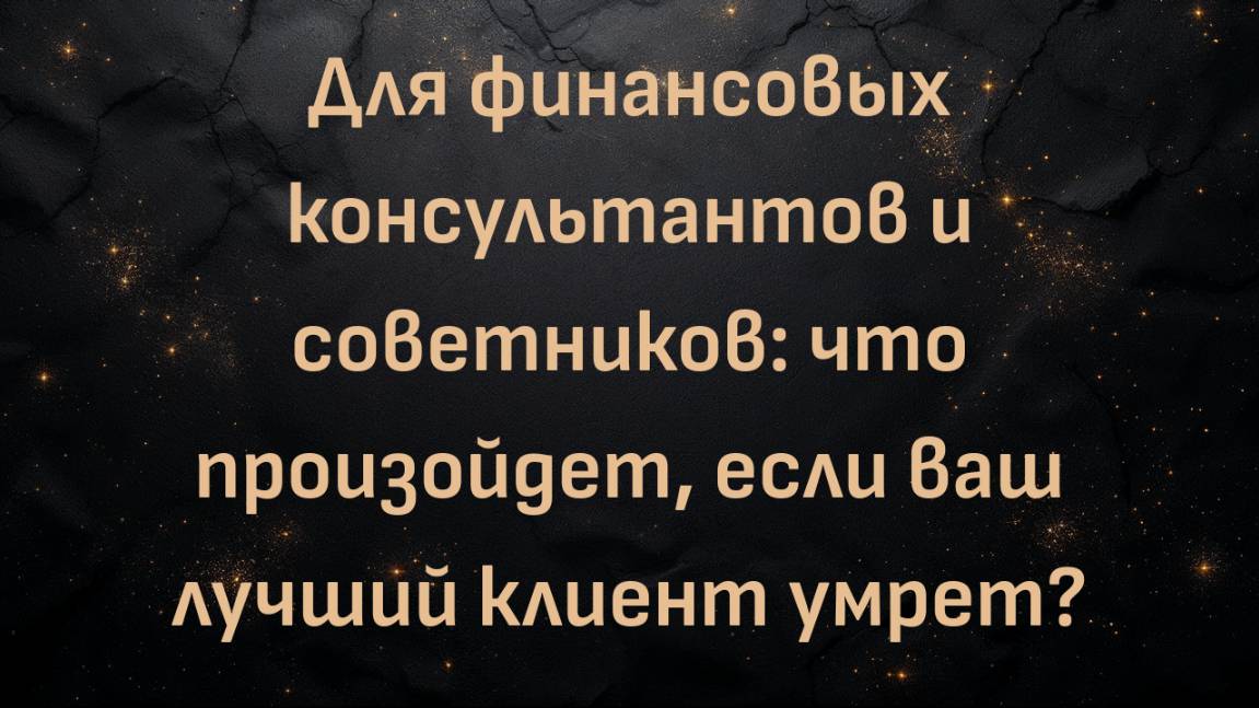 Для финансовых консультантов и советников: что произойдет, если ваш лучший клиент умрет?
