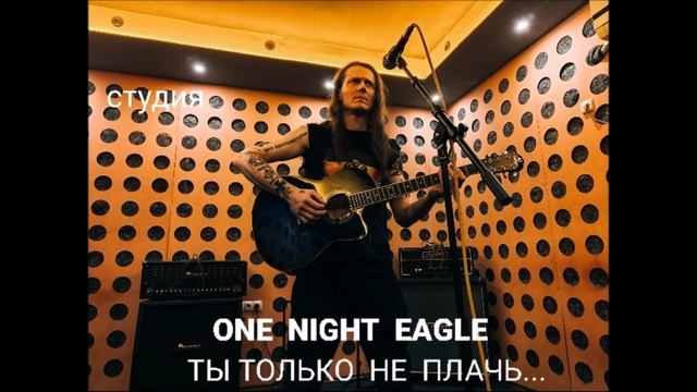 ONE  NIGHT EAGLE. Ты только не плачь. Студия