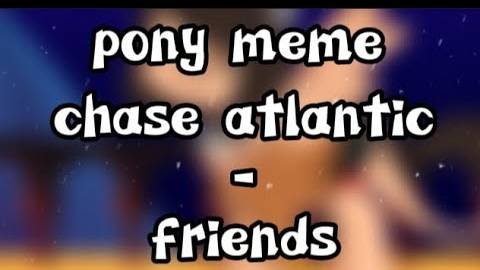 pony meme  chase atlantic-friends