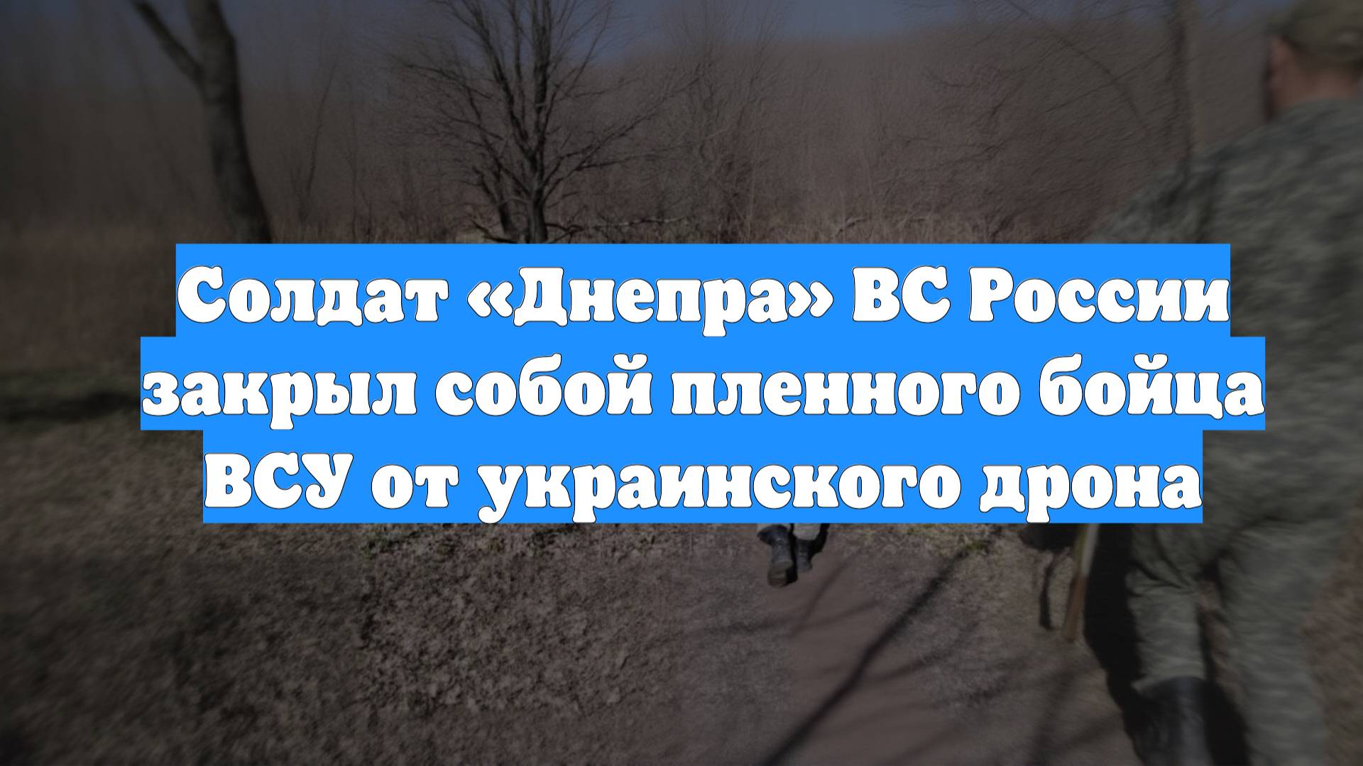 Солдат «Днепра» ВС России закрыл собой пленного бойца ВСУ от украинского дрона