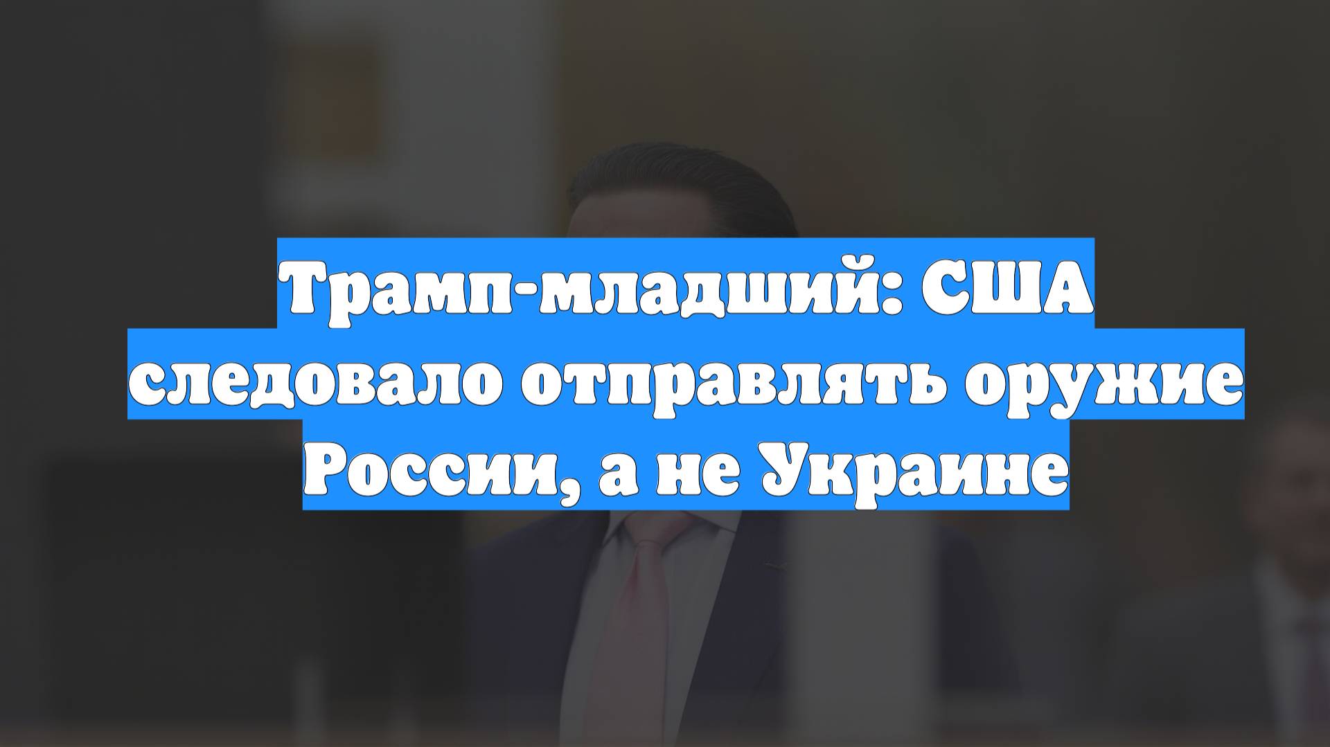 Трамп-младший: США следовало отправлять оружие России, а не Украине