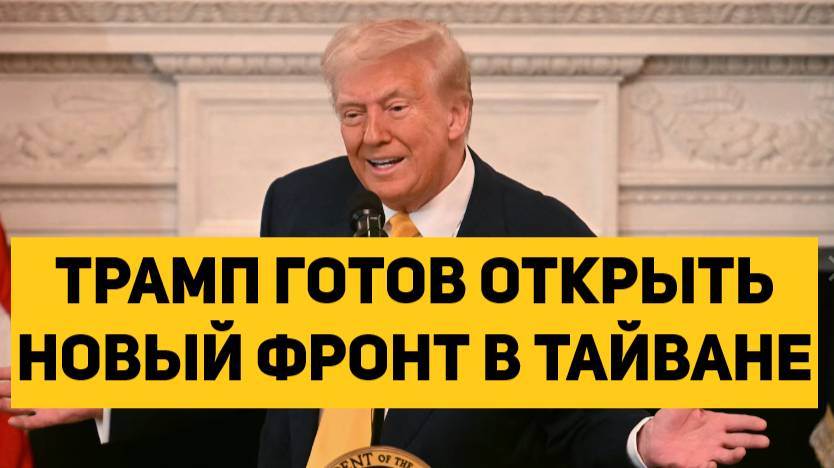 ТРАМП ГОТОВ ОТКРЫТЬ НОВЫЙ ФРОНТ В ТАЙВАНЕ