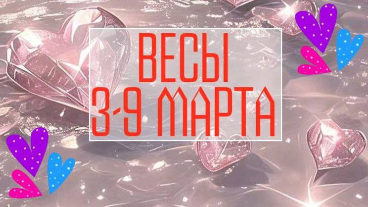 ВЕСЫ. Неделя 3 - 9 марта.