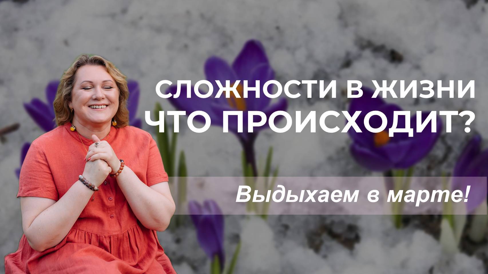 Сложности в жизни. Что происходит? Выдыхаем в марте!