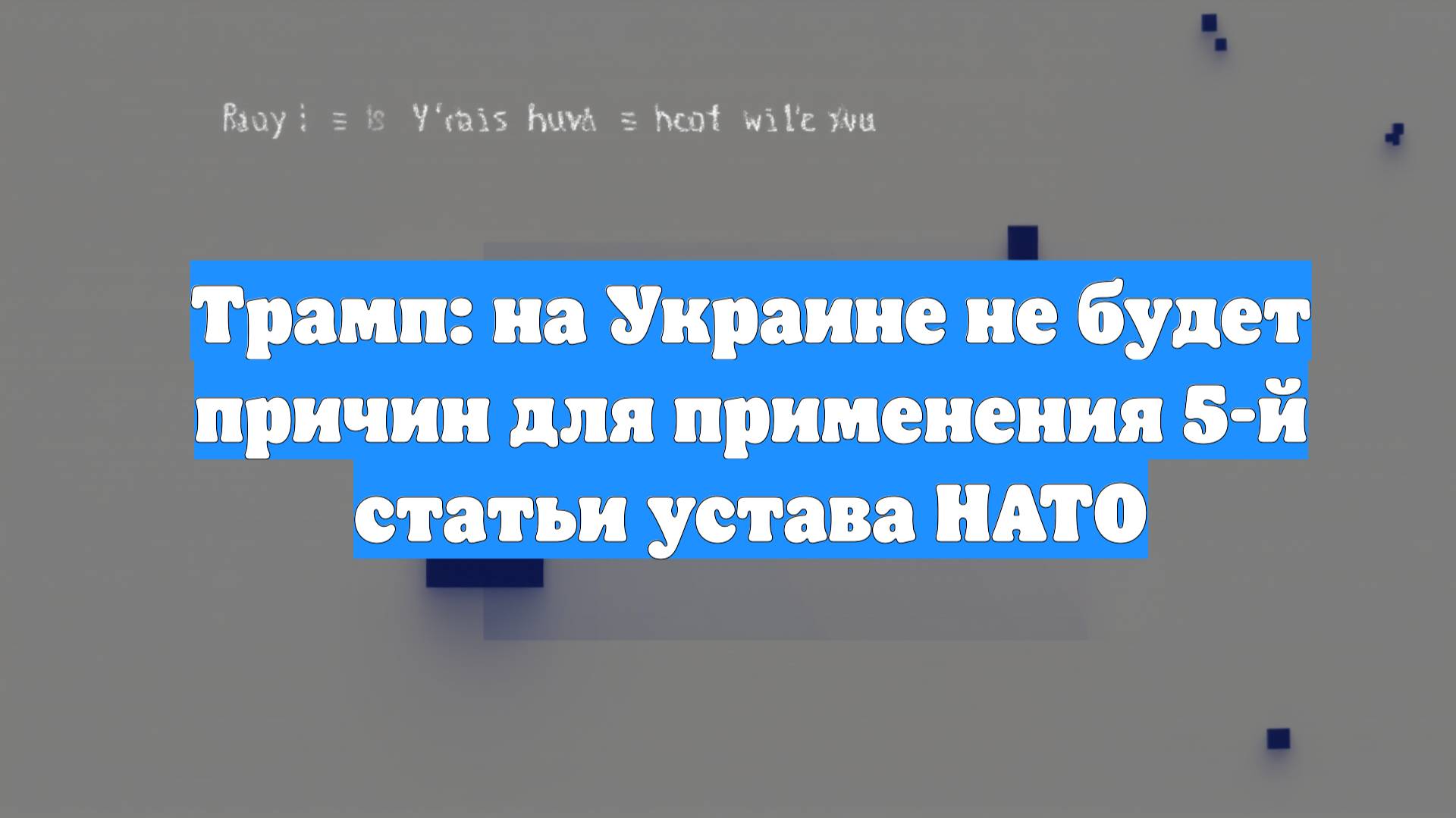 Трамп: на Украине не будет причин для применения 5-й статьи устава НАТО