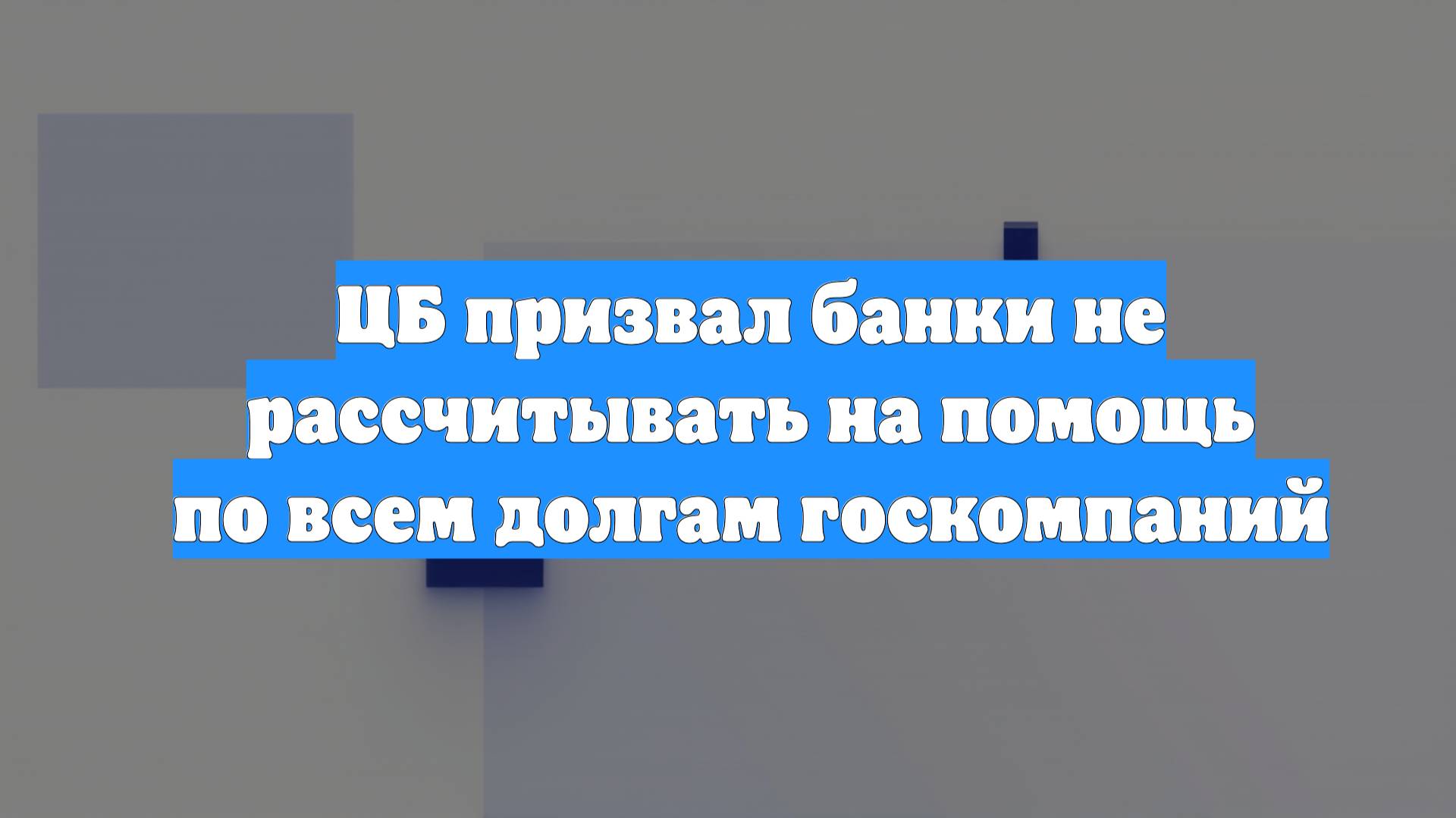 ЦБ призвал банки не рассчитывать на помощь по всем долгам госкомпаний