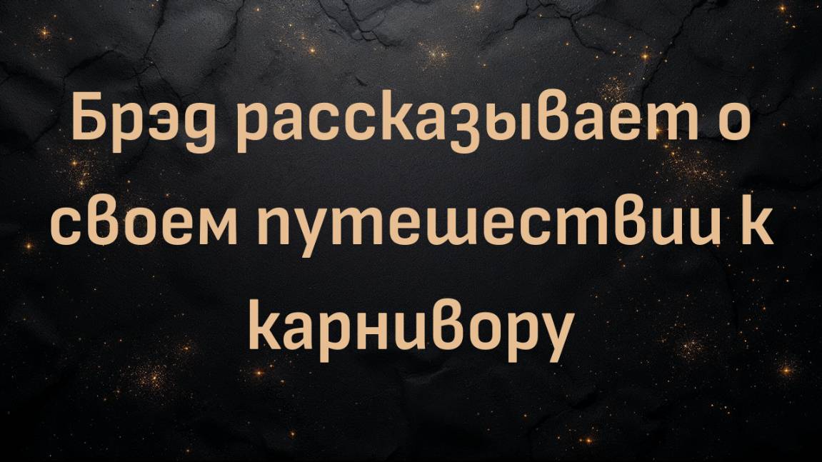 Брэд рассказывает о своем путешествии к карнивору