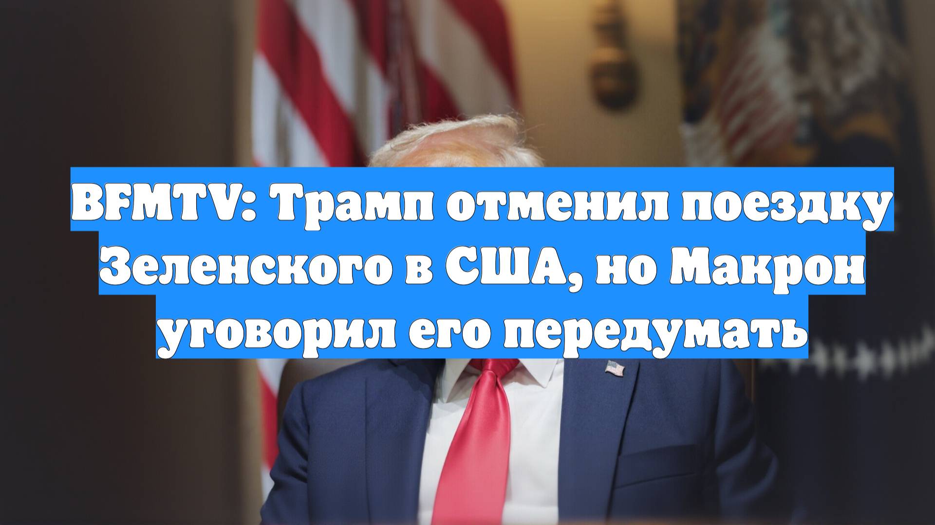 BFMTV: Трамп Зеленского в США, но Макрон уговорил его передумать