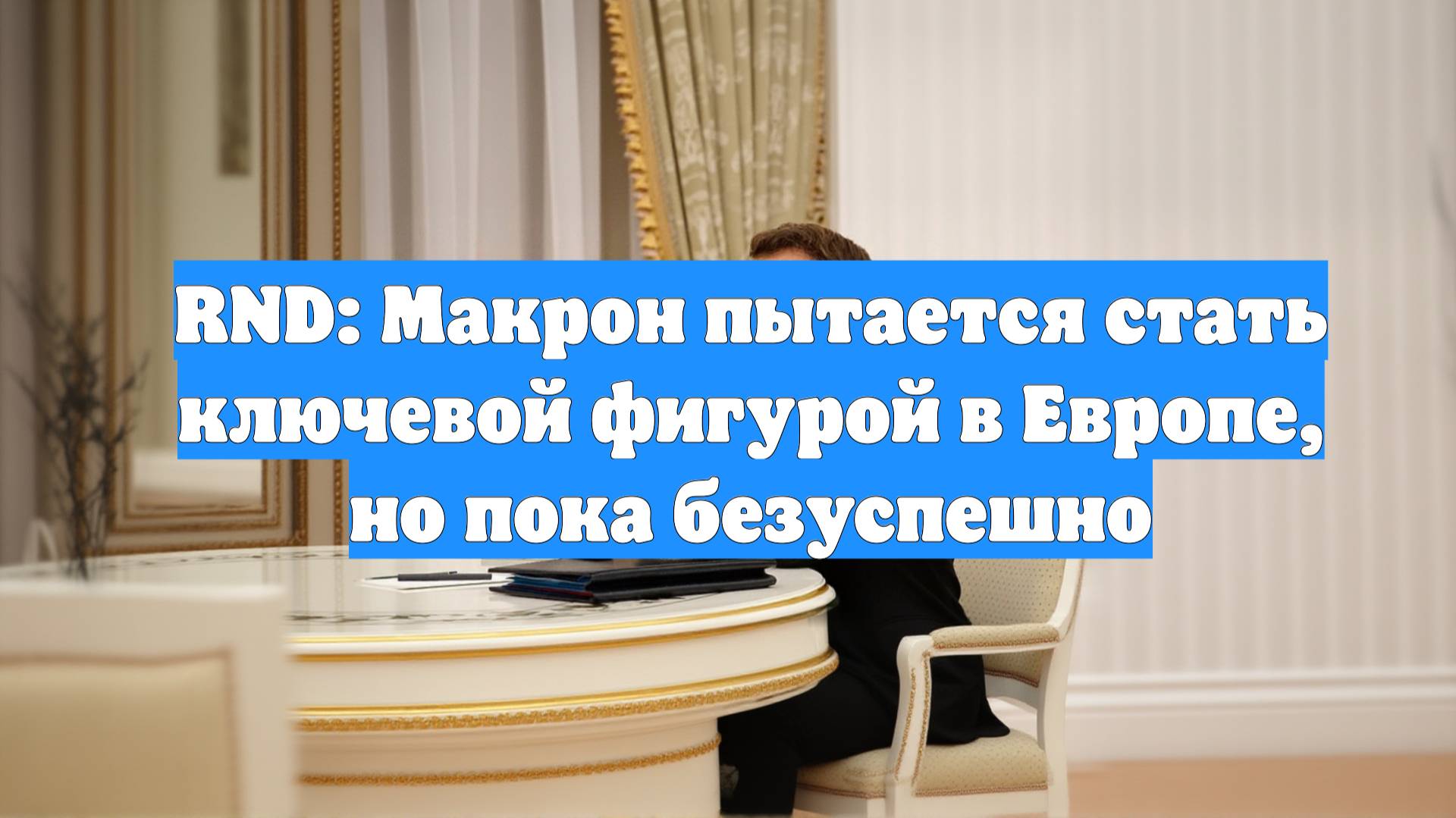 RND: Макрон пытается стать ключевой фигурой в Европе, но пока безуспешно