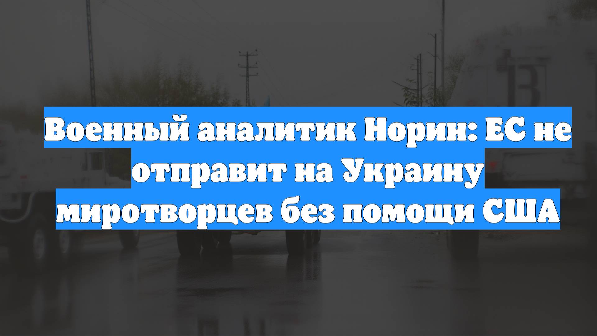 Военный аналитик Норин: ЕС не отправит на Украину миротворцев без помощи США