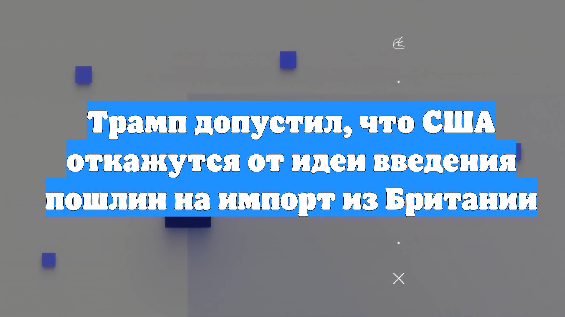 Трамп допустил, что США откажутся от идеи введения пошлин на импорт из Британии