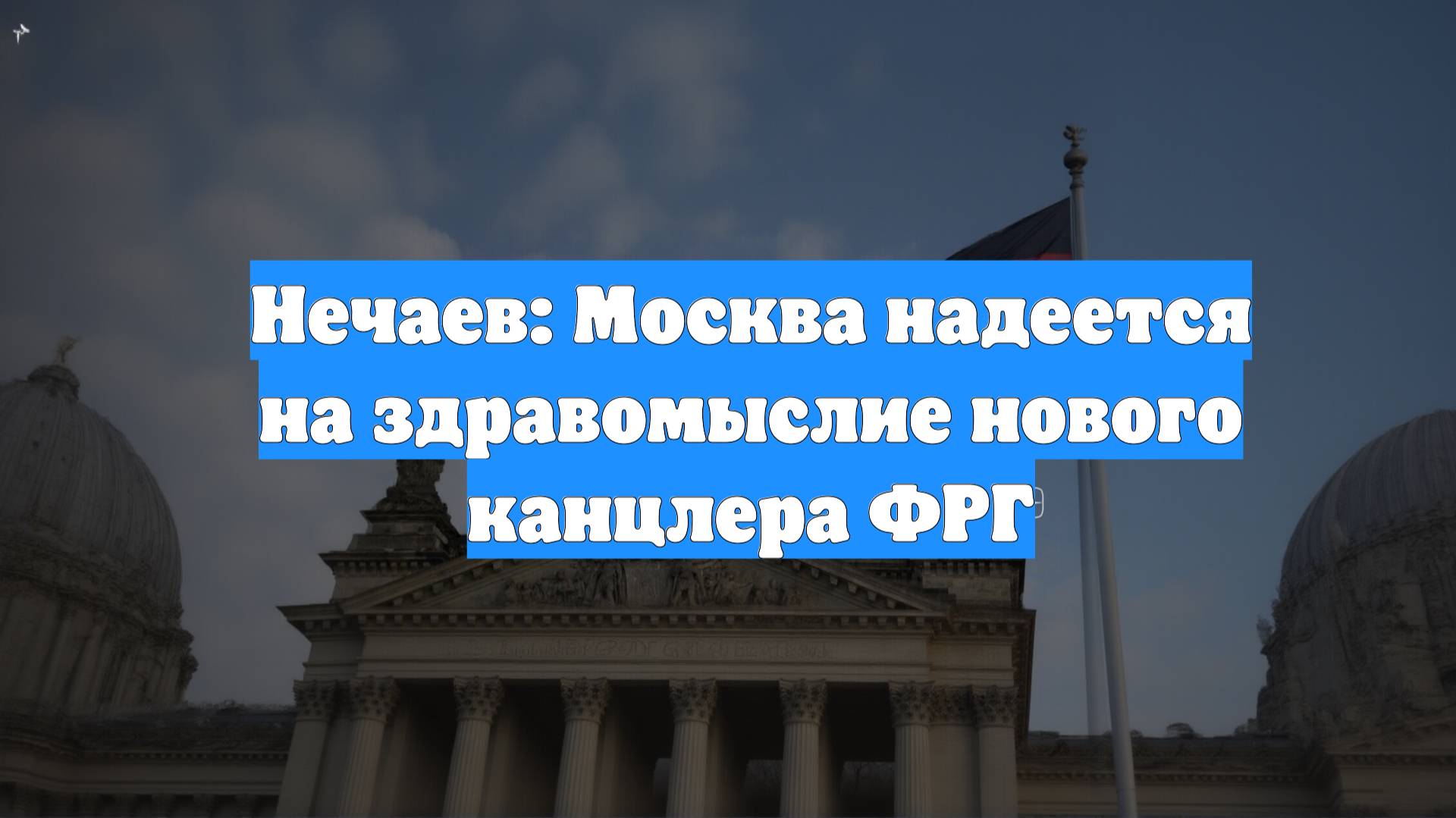 Нечаев: Москва надеется на здравомыслие нового канцлера ФРГ