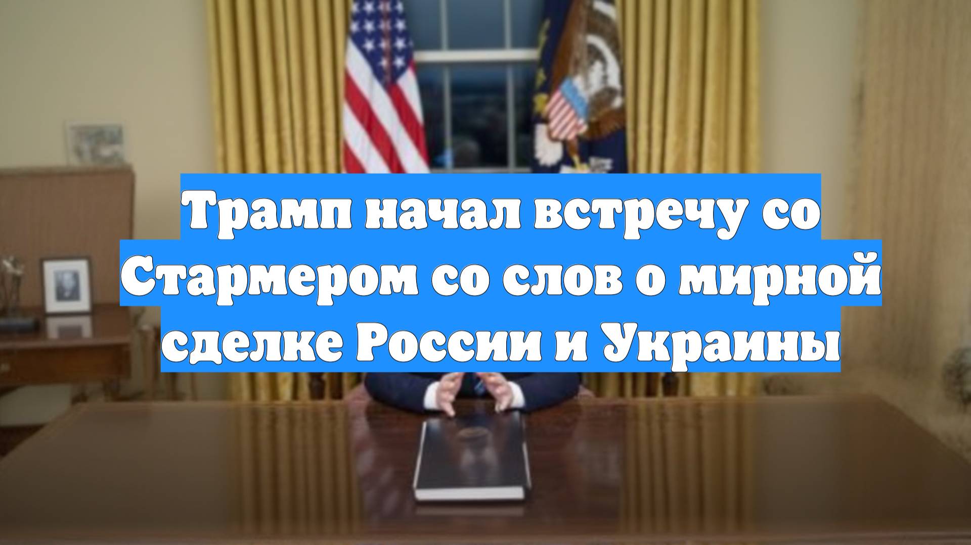 Трамп начал встречу со Стармером со слов о мирной сделке России и Украины