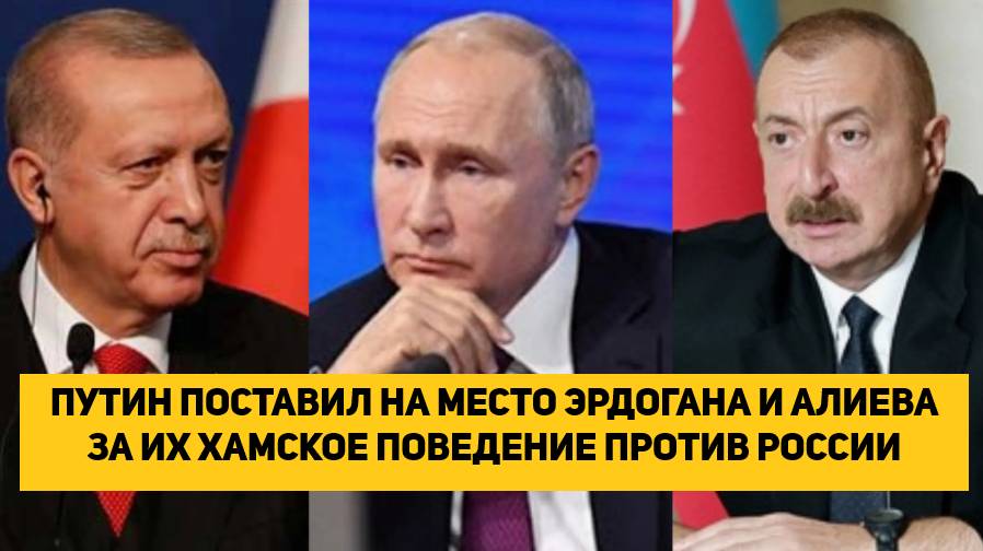 ПУТИН ПОСТАВИЛ НА МЕСТО ЭРДОГАНА И АЛИЕВА ЗА ИХ ХАМСКОЕ ПОВЕДЕНИЕ ПРОТИВ РОССИИ