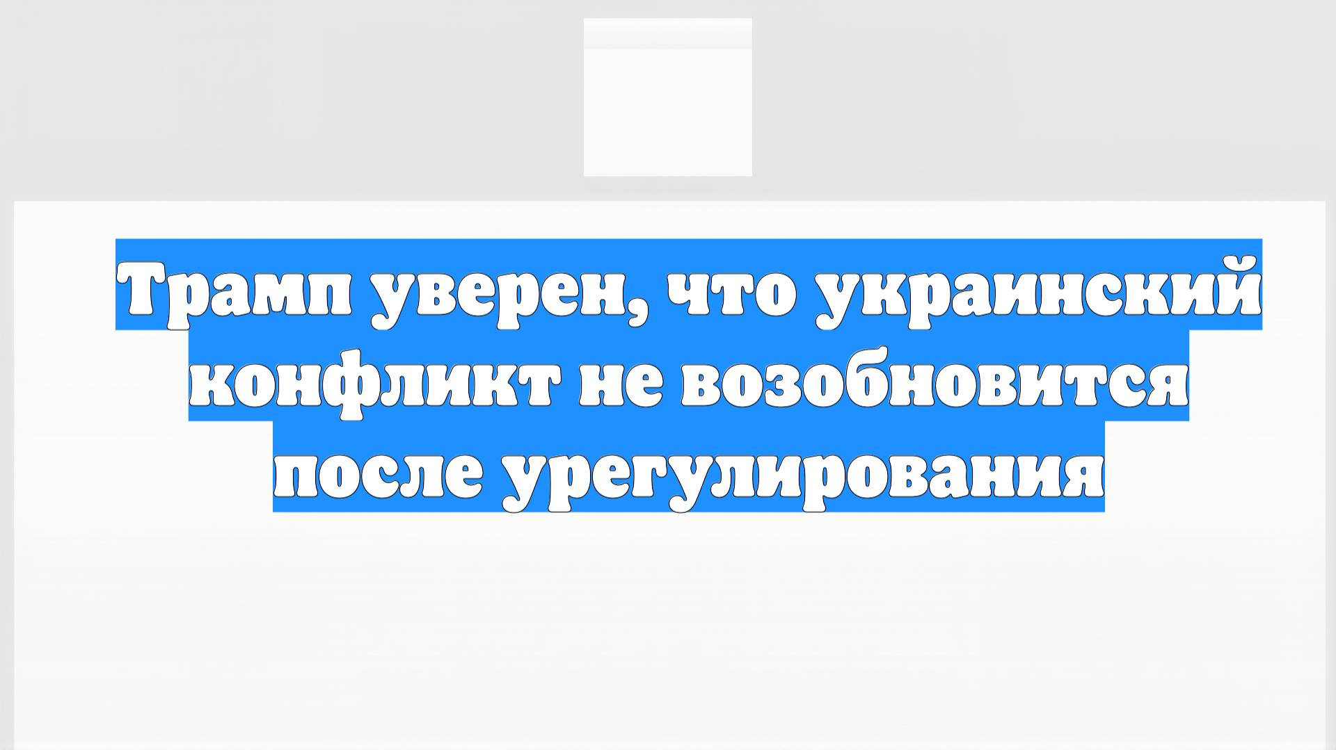 Трамп уверен, что украинский конфликт не возобновится после урегулирования