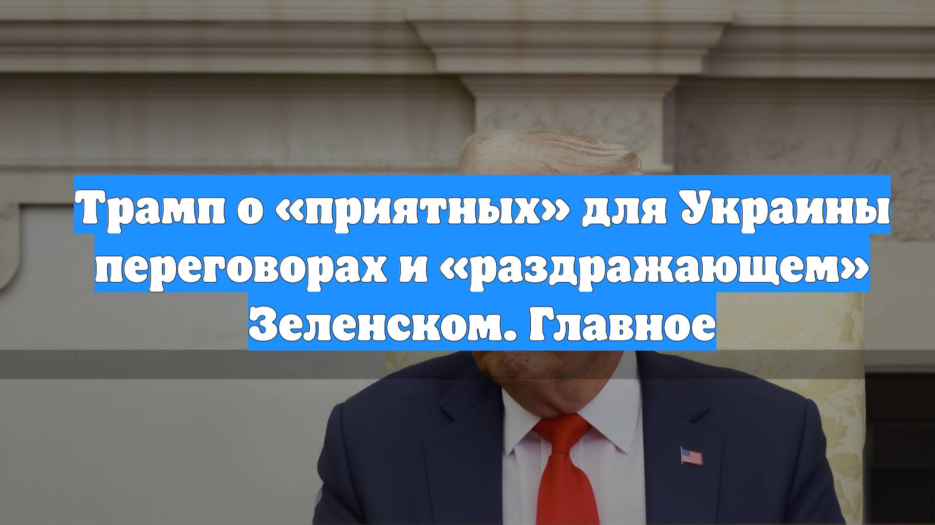 Трамп о «приятных» для Украины переговорах и «раздражающем» Зеленском. Главное