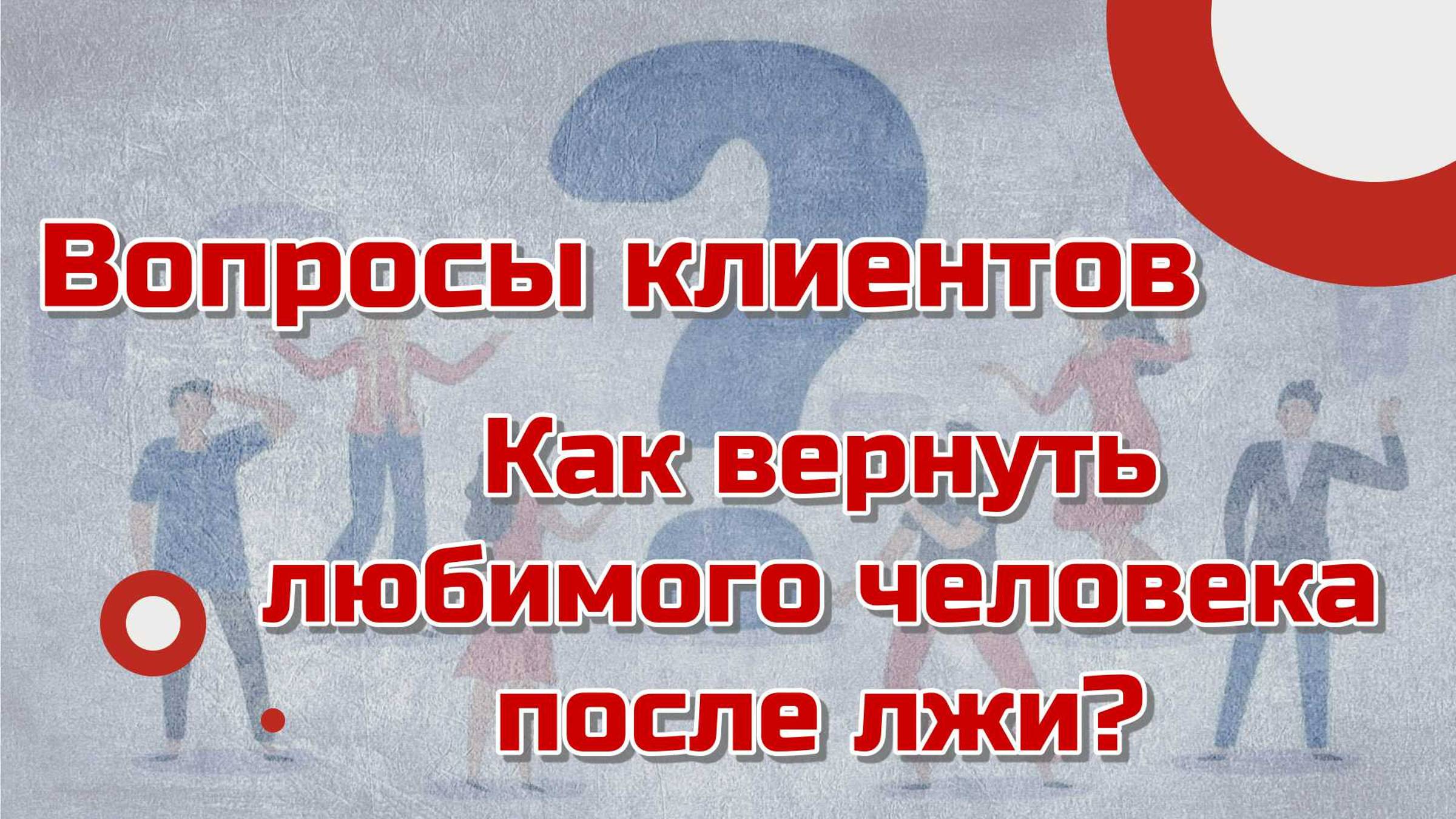 Вопросы клиентов. Как вернуть любимого человека после лжи?