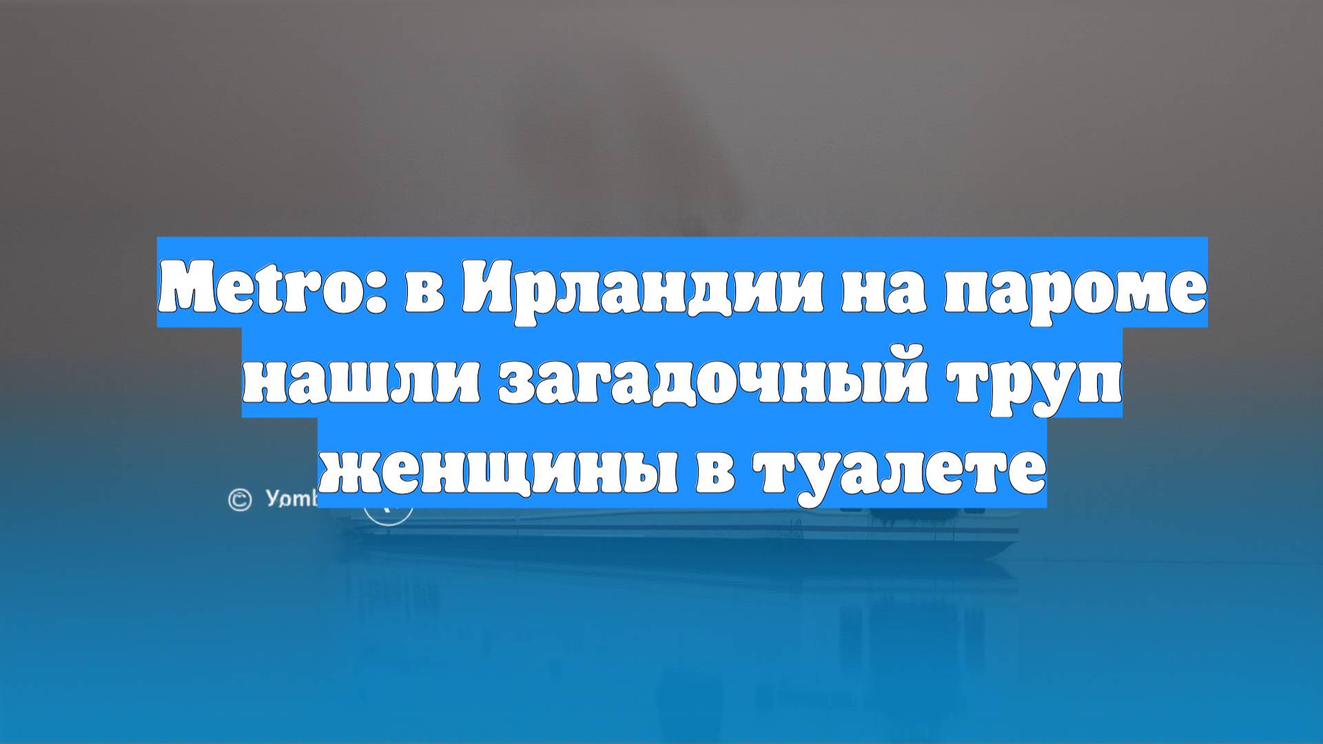 Metro: в Ирландии на пароме нашли загадочный труп женщины в туалете