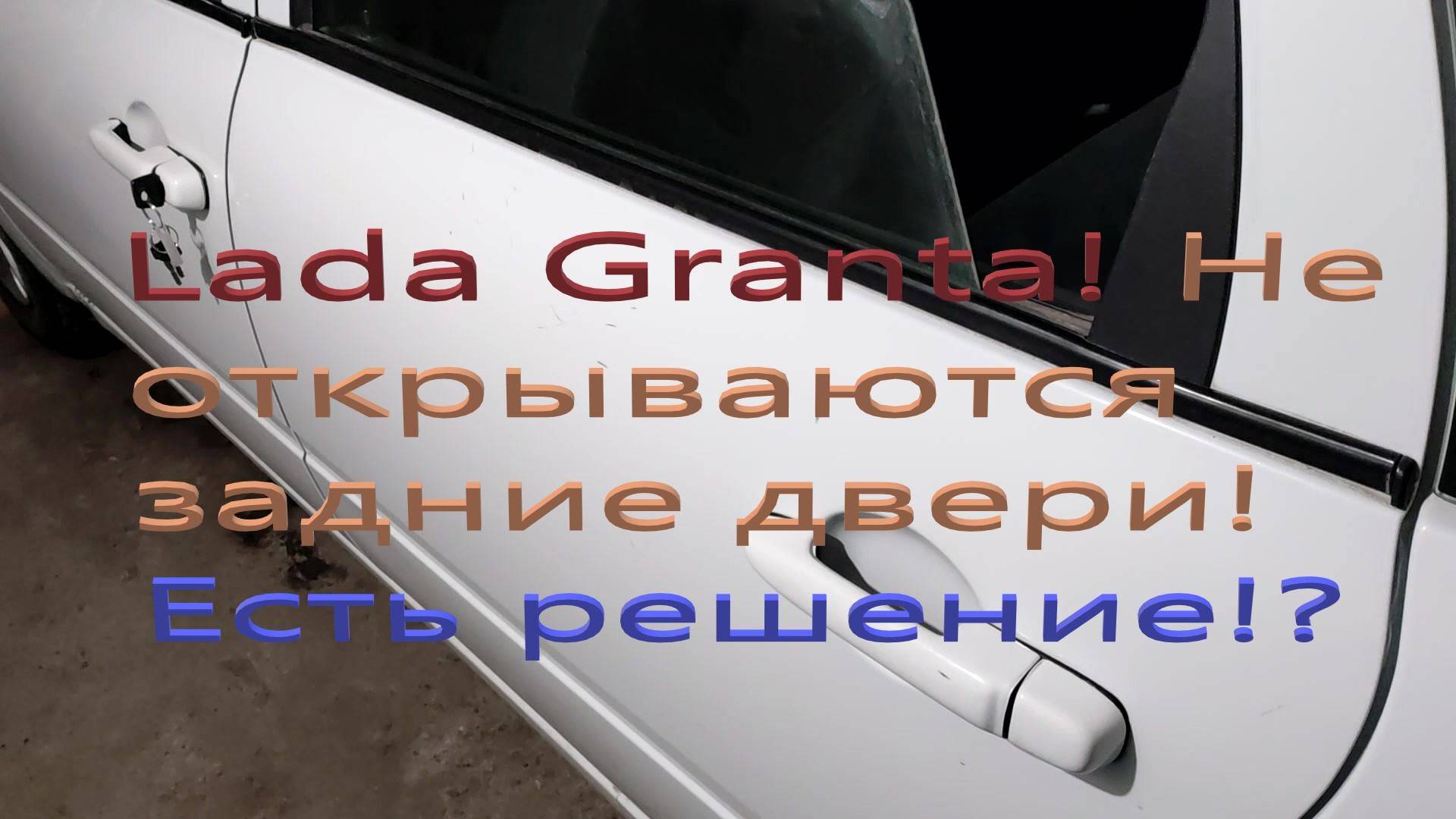 Lada Granta. Не открываются задние двери! Пытаюсь решить проблему.