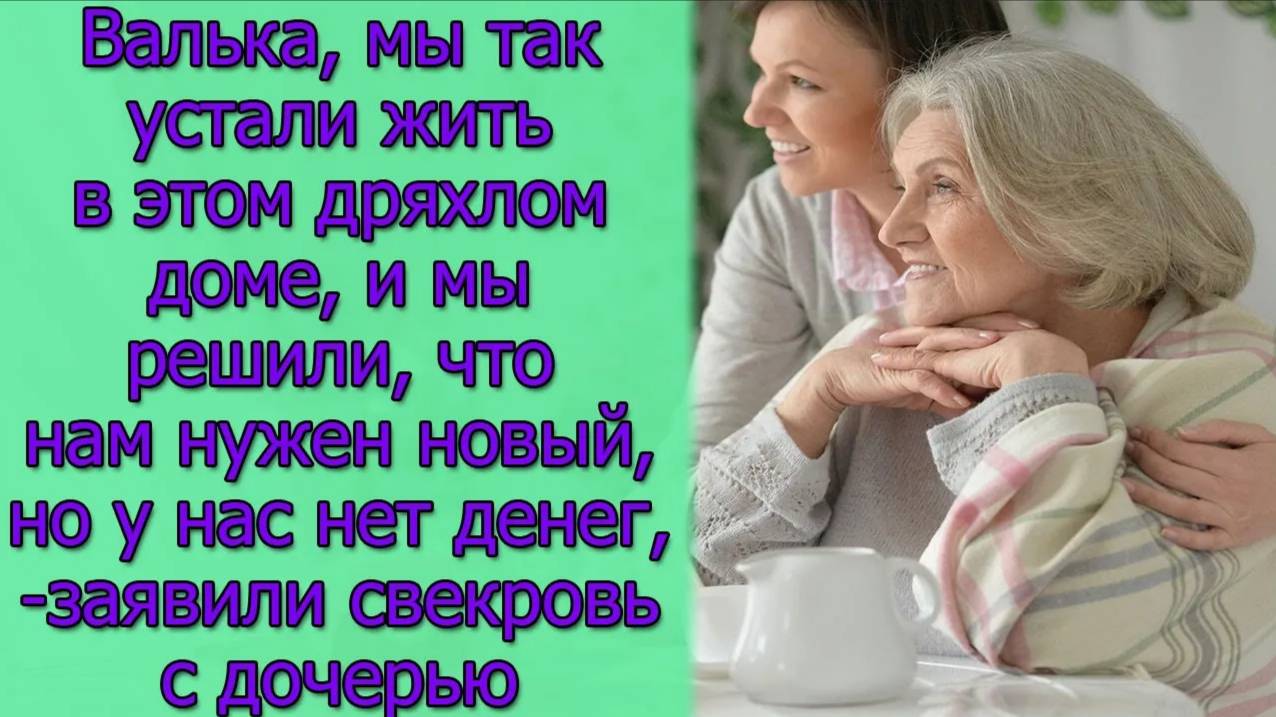 Валька,мы так устали жить в этом дряхлом доме,и мы решили, что нам нужен новый,но у нас нет денег...