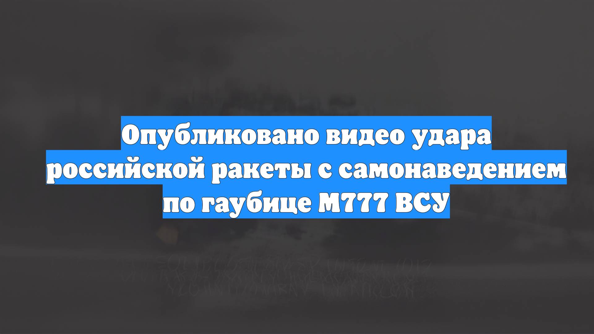 Опубликовано видео удара российской ракеты с самонаведением по гаубице М777 ВСУ