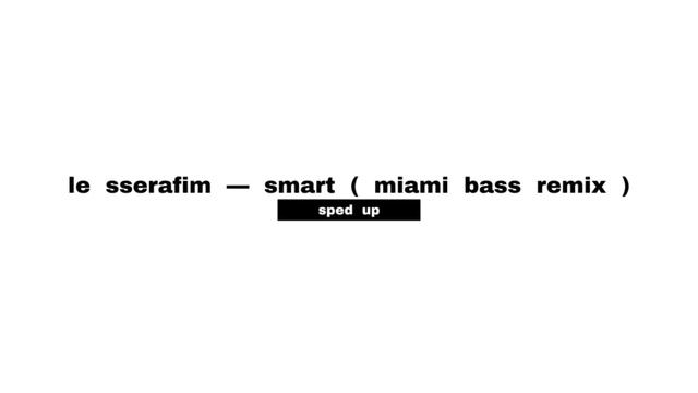 le sserafim — smart ( miami bass remix ) ( sped up )