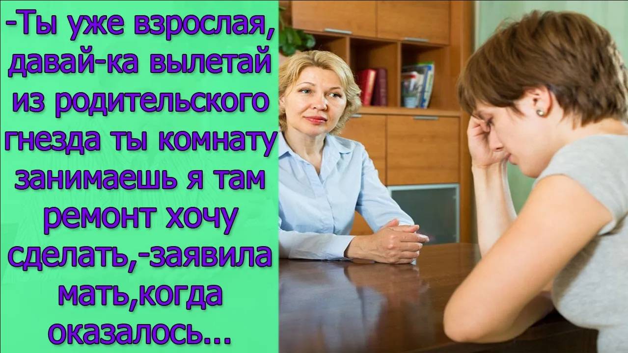 Ты уже взрослая,давай-ка вылетай из родительского гнезда ты комнату занимаешь,-заявила мать...