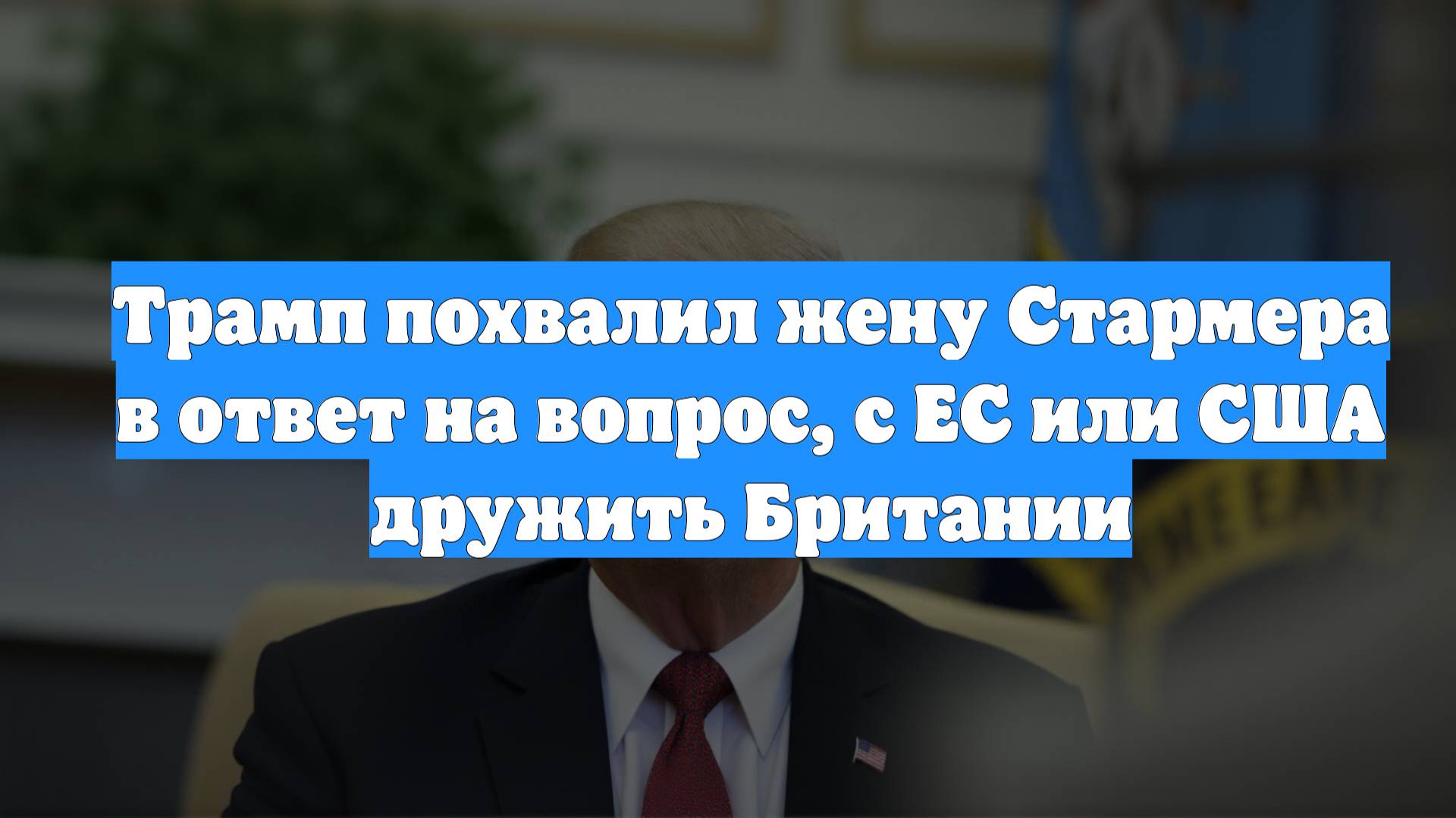 Трамп похвалил жену Стармера в ответ на вопрос, с ЕС или США дружить Британии