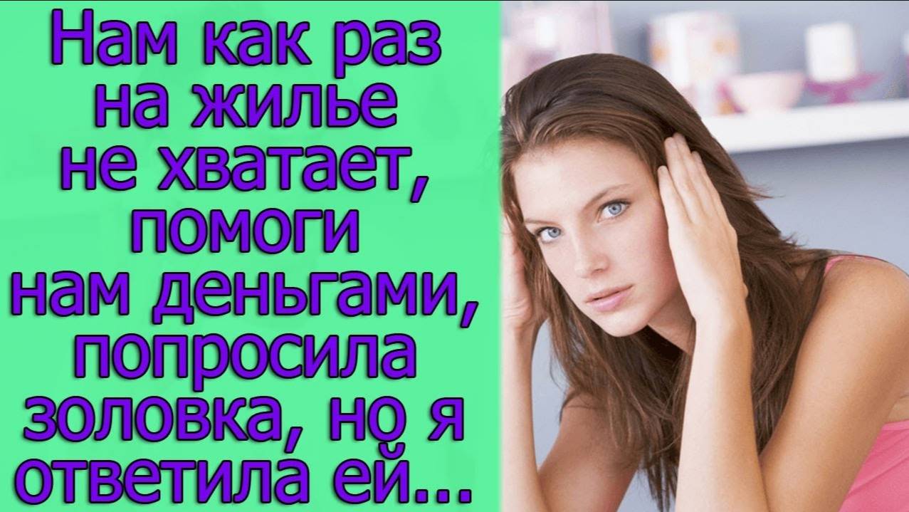 Нам как раз на жилье не хватает, помоги нам деньгами, попросила золовка, но я ответила ей...