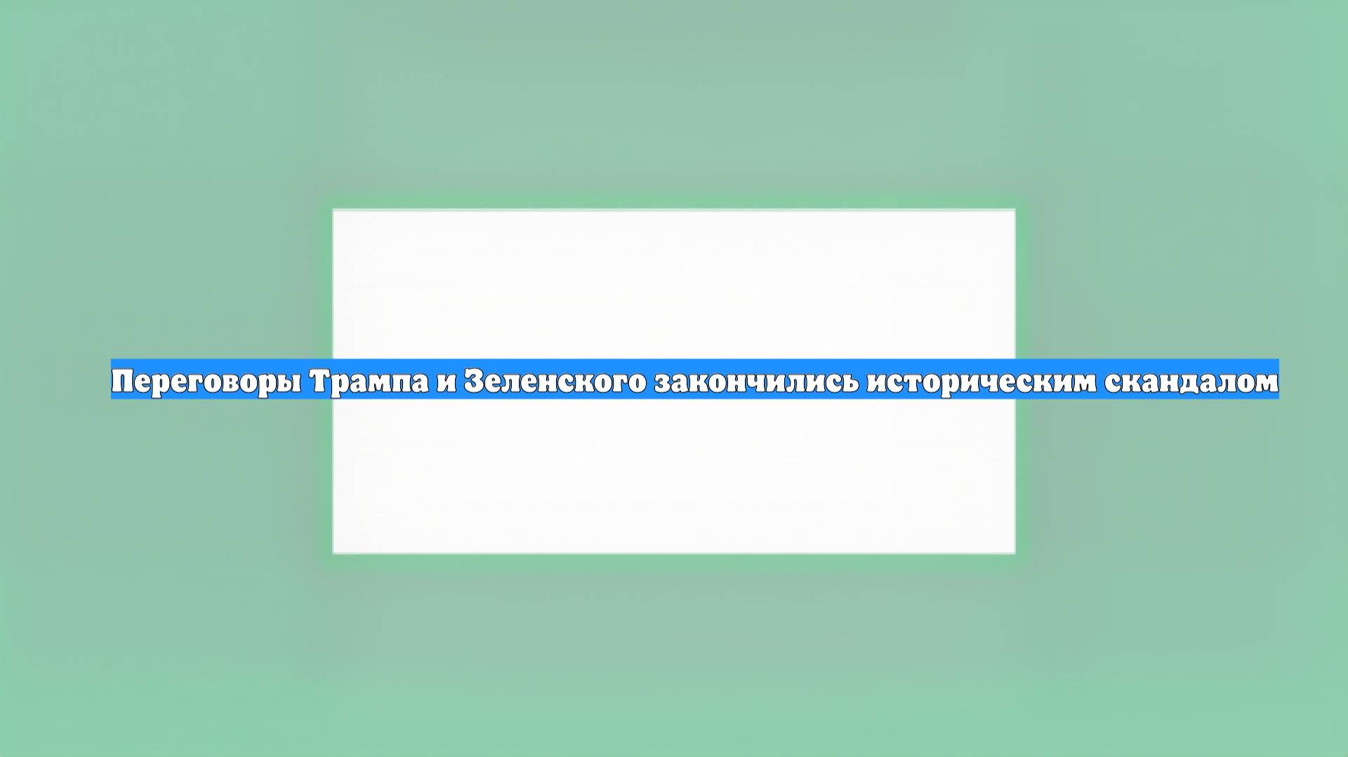 Переговоры Трампа и Зеленского закончились историческим скандалом