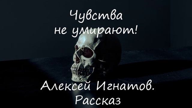 Чувства не умирают. Алексей Игнатов. Рассказ