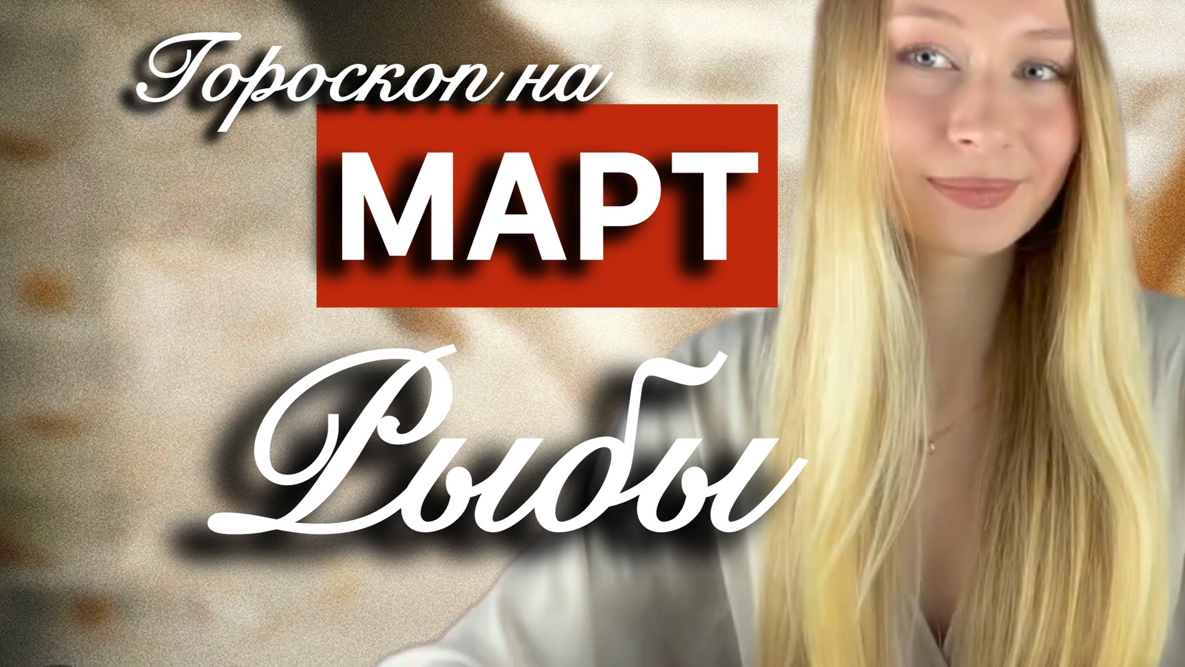 РЫБЫ - Гороскоп на МАРТ