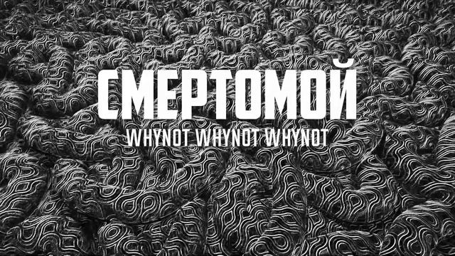 Whynot Whynot Whynot - Смертомой
