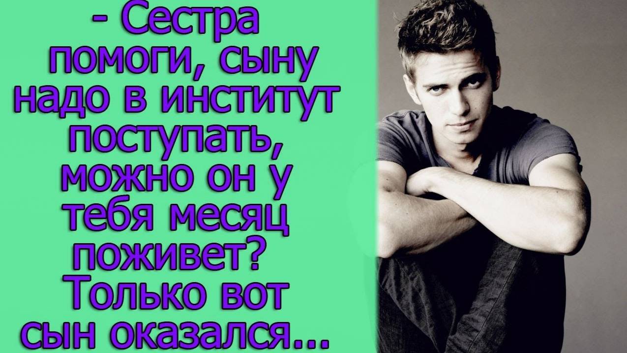 - Сестра помоги, сыну надо в институт поступать, можно он у тебя месяц поживет_ Только вот сын