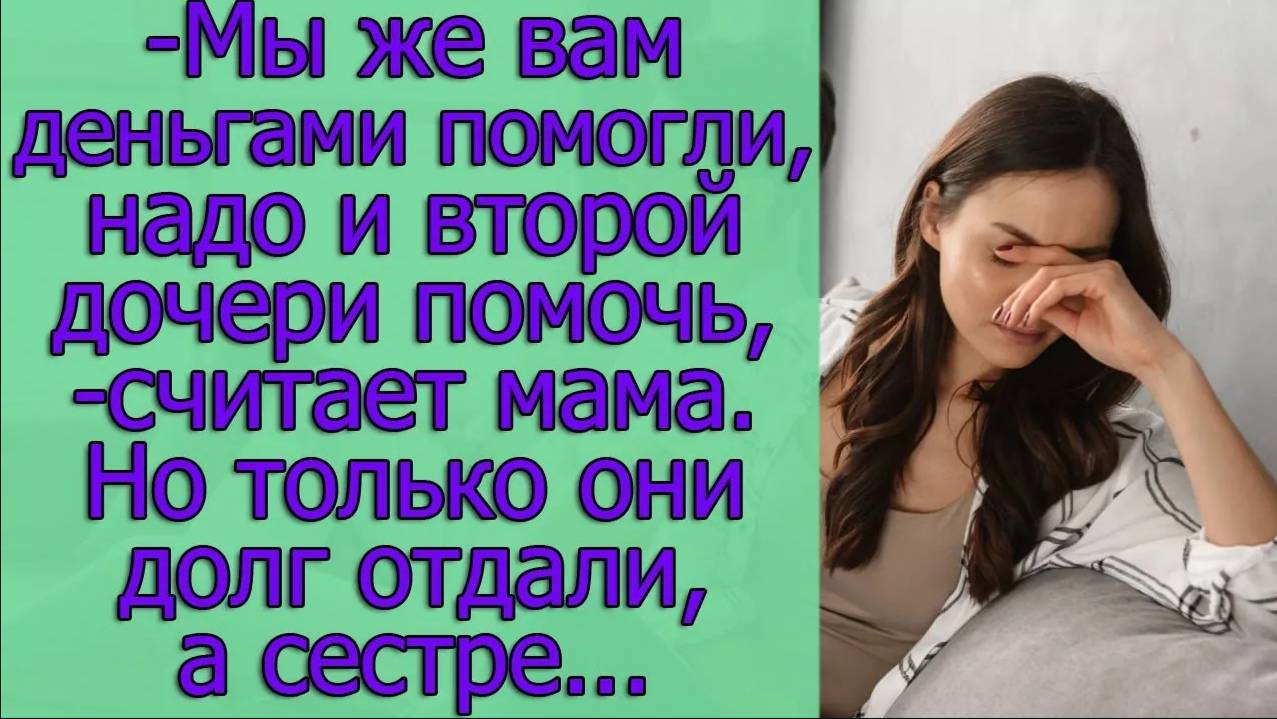 - Мы же вам деньгами помогли, надо и второй дочери помочь, - считает мама.