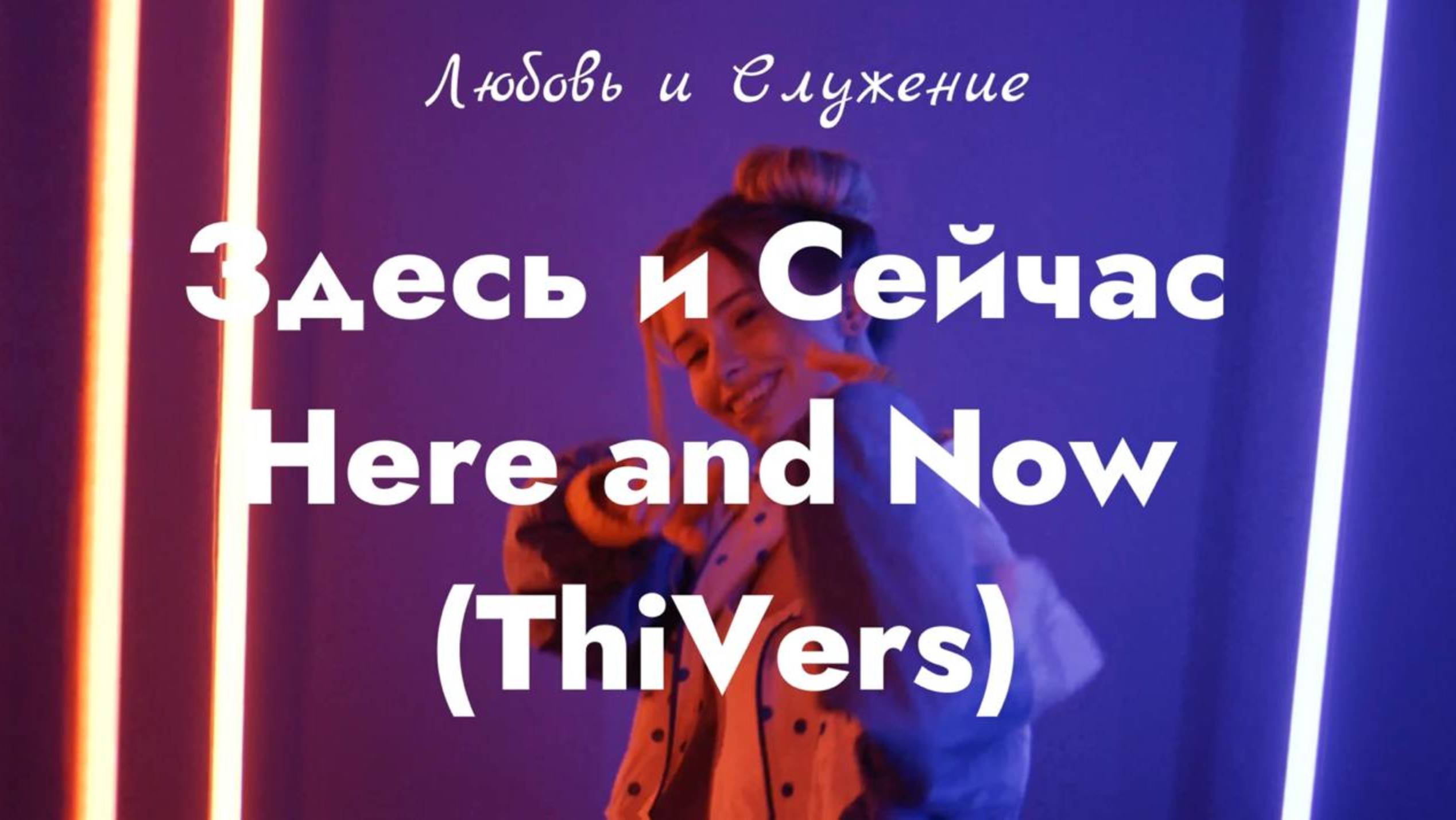 Здесь и Сейчас - Here and Now (ThiVers)  - Любовь и Служение