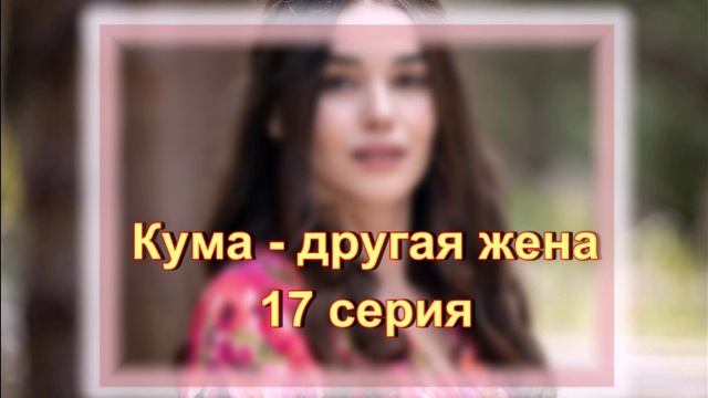 Обзор сериала "Кума - другая жена 17" серия