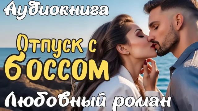 ОТПУСК С БОССОМ  АУДИОКНИГА  ЛЮБОВНЫЙ РОМАН