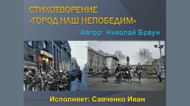 Стихотворение "ГОРОД НАШ НЕПОБЕДИМ" (автор: Николай Браун), исполняет: Савченко Иван