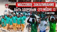БЫТЬ ЗДОРОВЫМ-ЭТО МОДНО 13 в НИГЕРИИ / МАССОВОЕ ОБЛИВАНИЕ ХОЛОДНОЙ ВОДОЙ. ЯРОПОЛК, 22.02.25