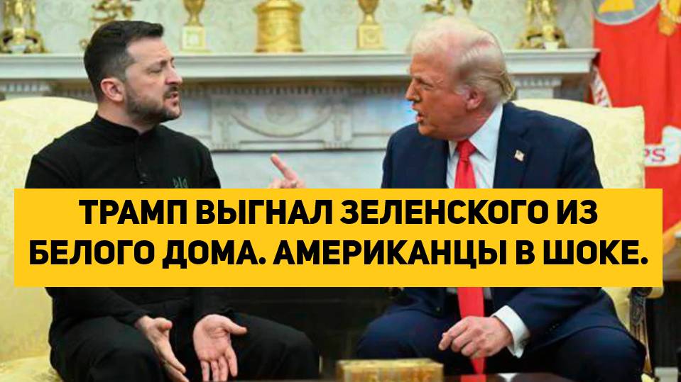 ТРАМП ВЫГНАЛ ЗЕЛЕНСКОГО ИЗ БЕЛОГО ДОМА. АМЕРИКАНЦЫ В ШОКЕ.