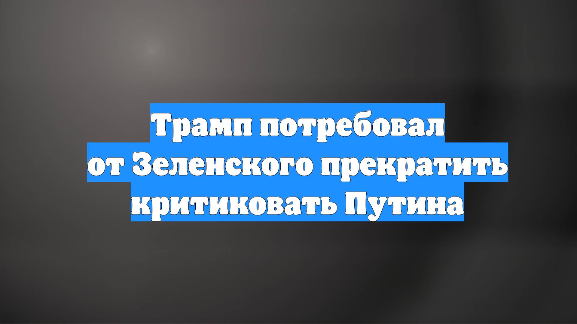 Трамп потребовал от Зеленского прекратить критиковать Путина