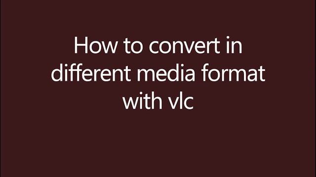 HOW TO CONVERT ANY VIDEO TO DIFFERENT FORMAT WITH VLC