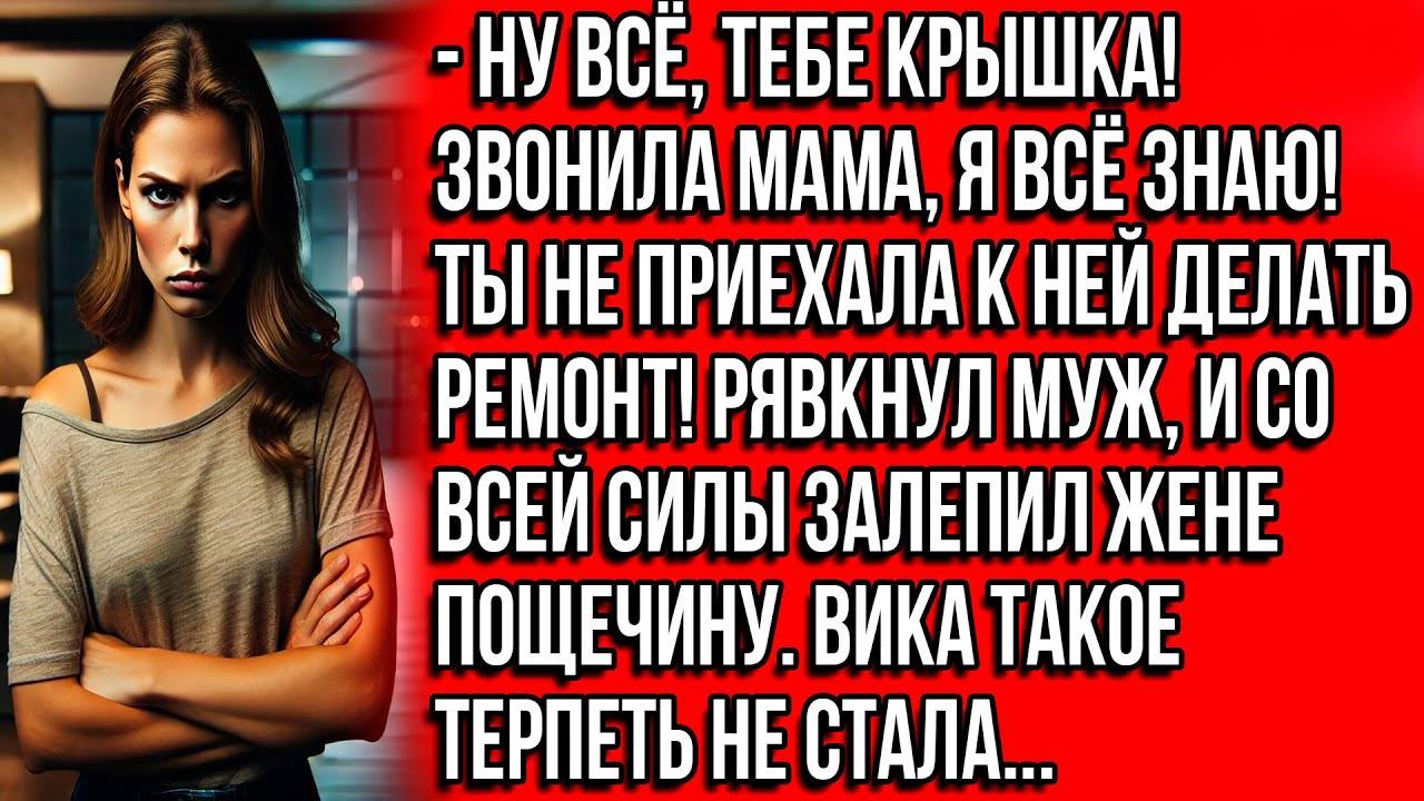 Истории из жизни. Ну всё, тебе крышка!Рявкнул муж и со всей силы залепил жене. Жизненные истории