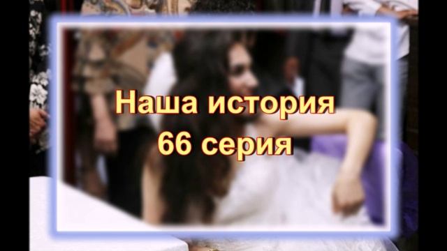 Обзор сериала "Наша история" 66 серия