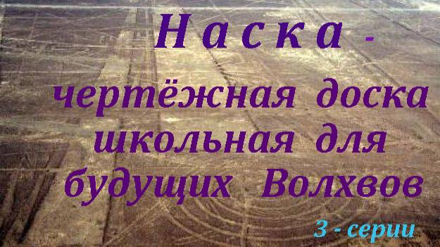 Плато Наска? Гадать довольно - доски чертежные это для Волхвов будущих. 1, 2 и 3 серии