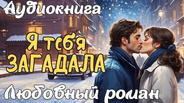 Я ТЕБЯ ЗАГАДАЛА  АУДИОКНИГА  ЛЮБОВНЫЙ РОМАН