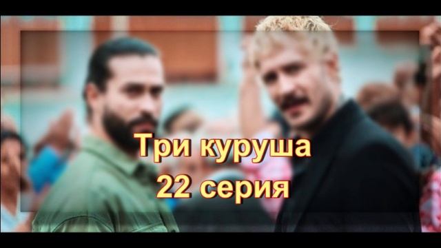 Обзор сериала "Три куруша" 22 серия